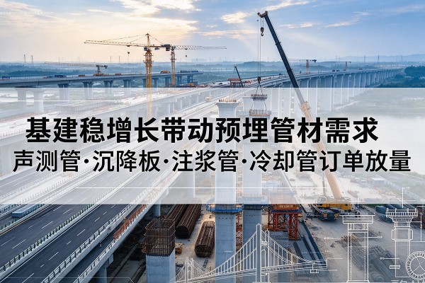 贡山基建稳增长带动预埋监测管材需求,声测管、沉降板、注浆管订单持续放量